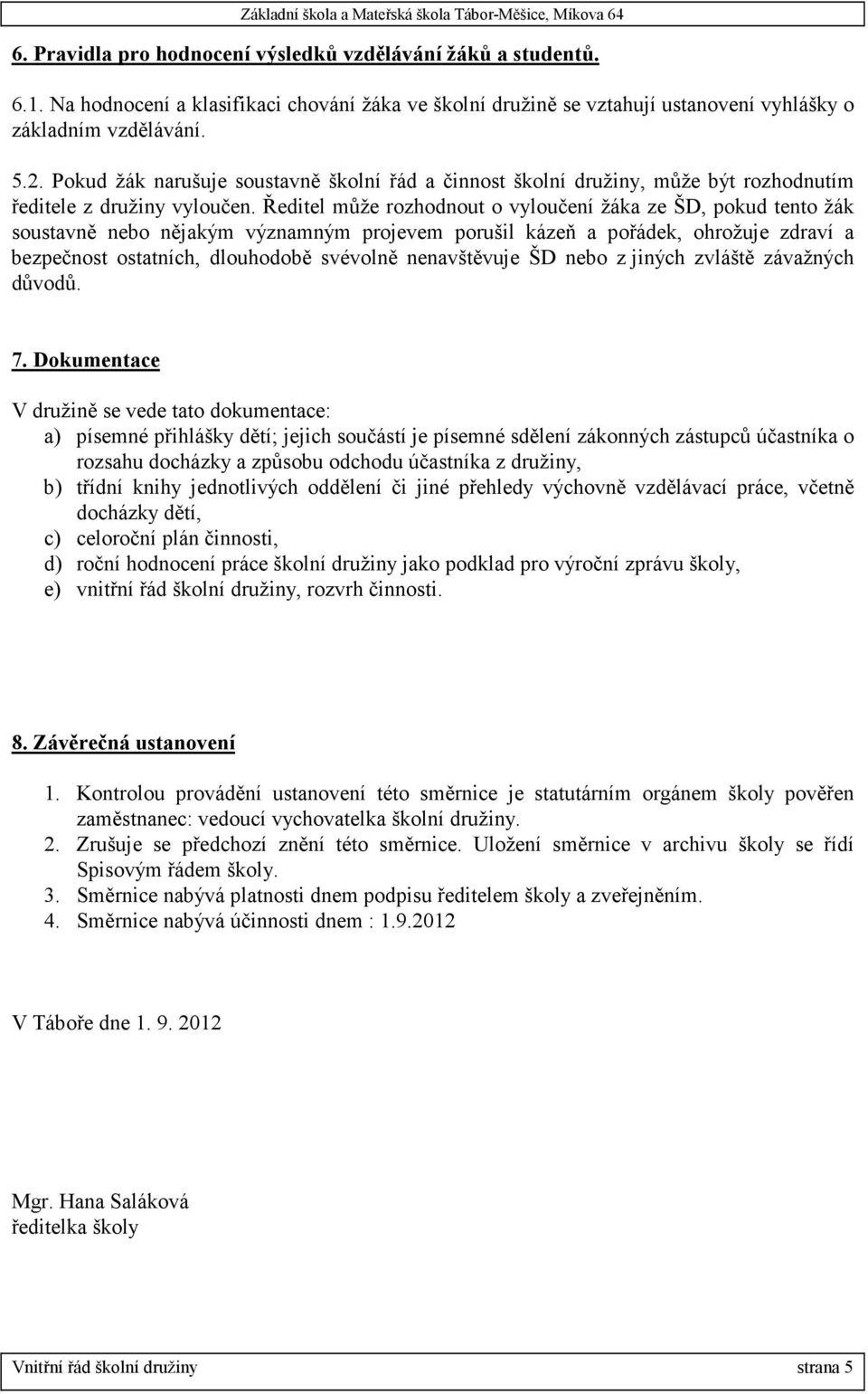 Ředitel může rozhodnout o vyloučení žáka ze ŠD, pokud tento žák soustavně nebo nějakým významným projevem porušil kázeň a pořádek, ohrožuje zdraví a bezpečnost ostatních, dlouhodobě svévolně