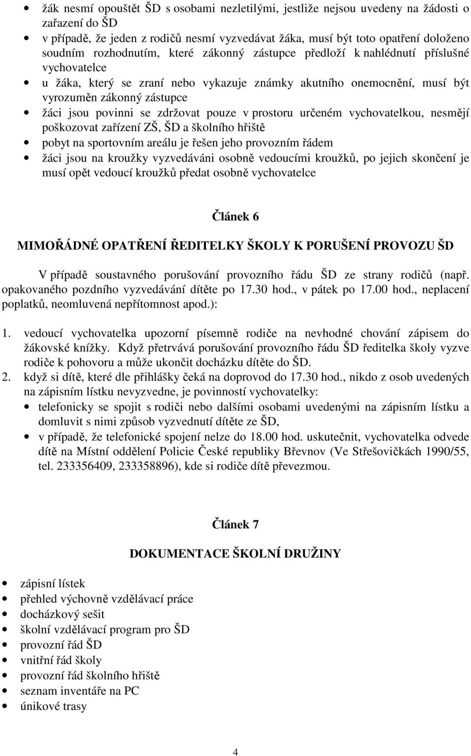 se zdržovat pouze v prostoru určeném vychovatelkou, nesmějí poškozovat zařízení ZŠ, ŠD a školního hřiště pobyt na sportovním areálu je řešen jeho provozním řádem žáci jsou na kroužky vyzvedáváni
