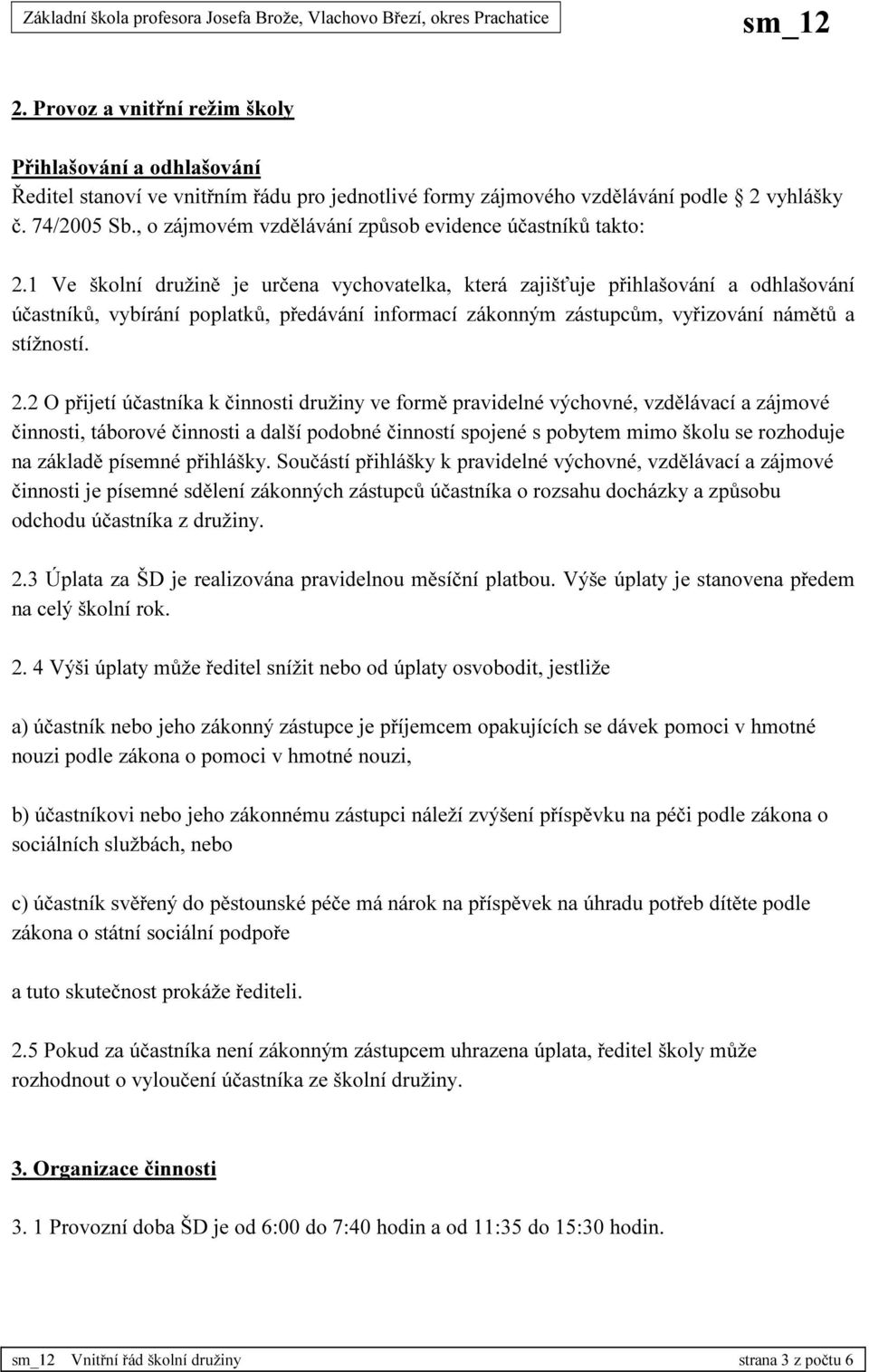 1 Ve školní družině je určena vychovatelka, která zajišťuje přihlašování a odhlašování účastníků, vybírání poplatků, předávání informací zákonným zástupcům, vyřizování námětů a stížností. 2.