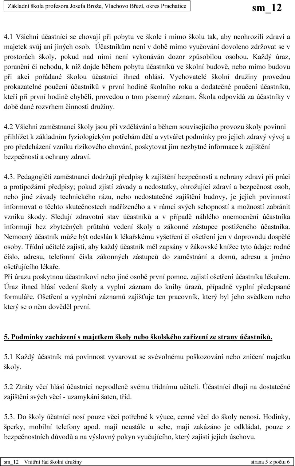 Každý úraz, poranění či nehodu, k níž dojde během pobytu účastníků ve školní budově, nebo mimo budovu při akci pořádané školou účastníci ihned ohlásí.