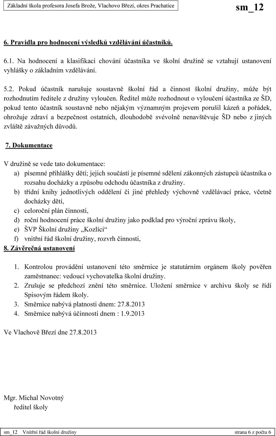 Ředitel může rozhodnout o vyloučení účastníka ze ŠD, pokud tento účastník soustavně nebo nějakým významným projevem porušil kázeň a pořádek, ohrožuje zdraví a bezpečnost ostatních, dlouhodobě