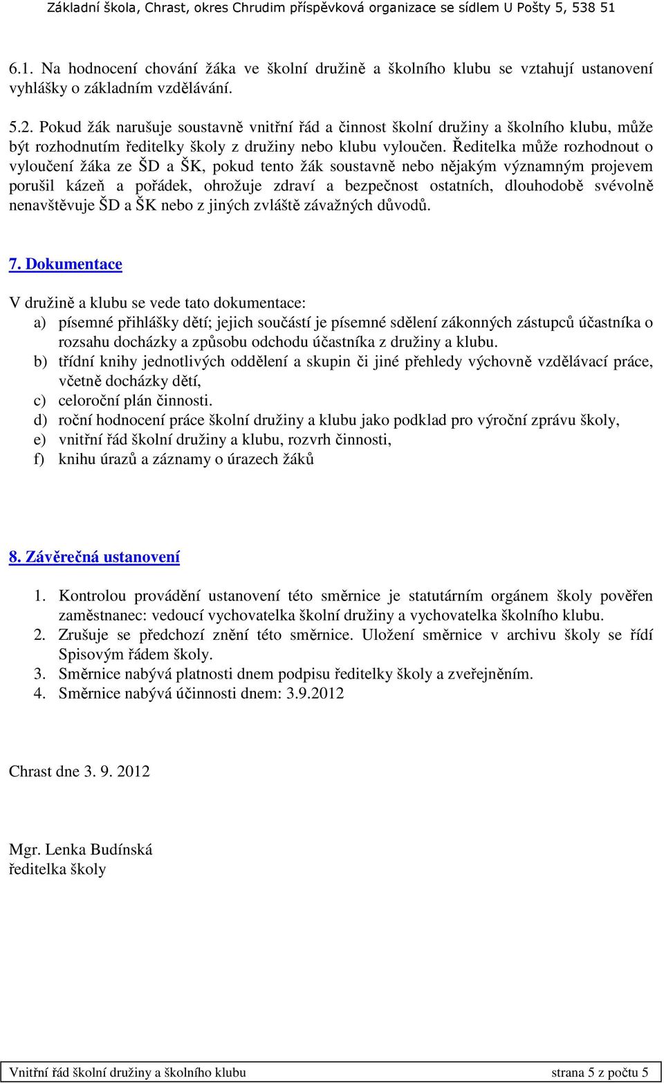 Ředitelka může rozhodnout o vyloučení žáka ze ŠD a ŠK, pokud tento žák soustavně nebo nějakým významným projevem porušil kázeň a pořádek, ohrožuje zdraví a bezpečnost ostatních, dlouhodobě svévolně