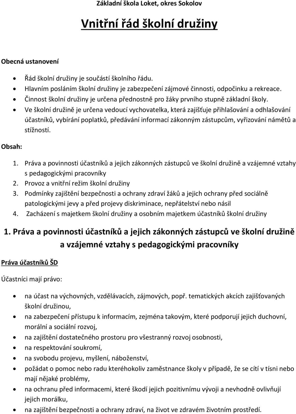 Ve školní družině je určena vedoucí vychovatelka, která zajišťuje přihlašování a odhlašování účastníků, vybírání poplatků, předávání informací zákonným zástupcům, vyřizování námětů a stížností.