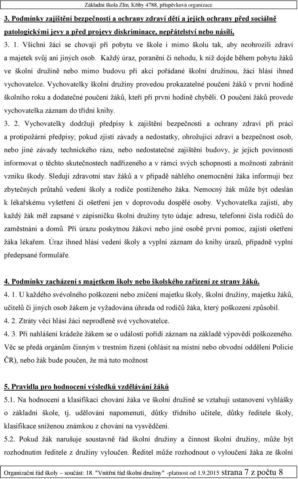 Každý úraz, poranění či nehodu, k níž dojde během pobytu žáků ve školní družině nebo mimo budovu při akci pořádané školní družinou, žáci hlásí ihned vychovatelce.