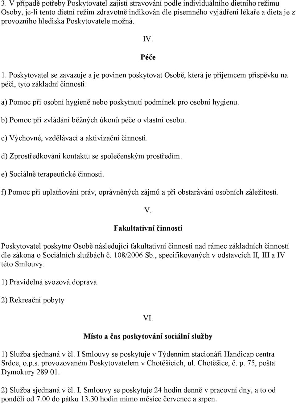 Poskytovatel se zavazuje a je povinen poskytovat Osobě, která je příjemcem příspěvku na péči, tyto základní činnosti: a) Pomoc při osobní hygieně nebo poskytnutí podmínek pro osobní hygienu.