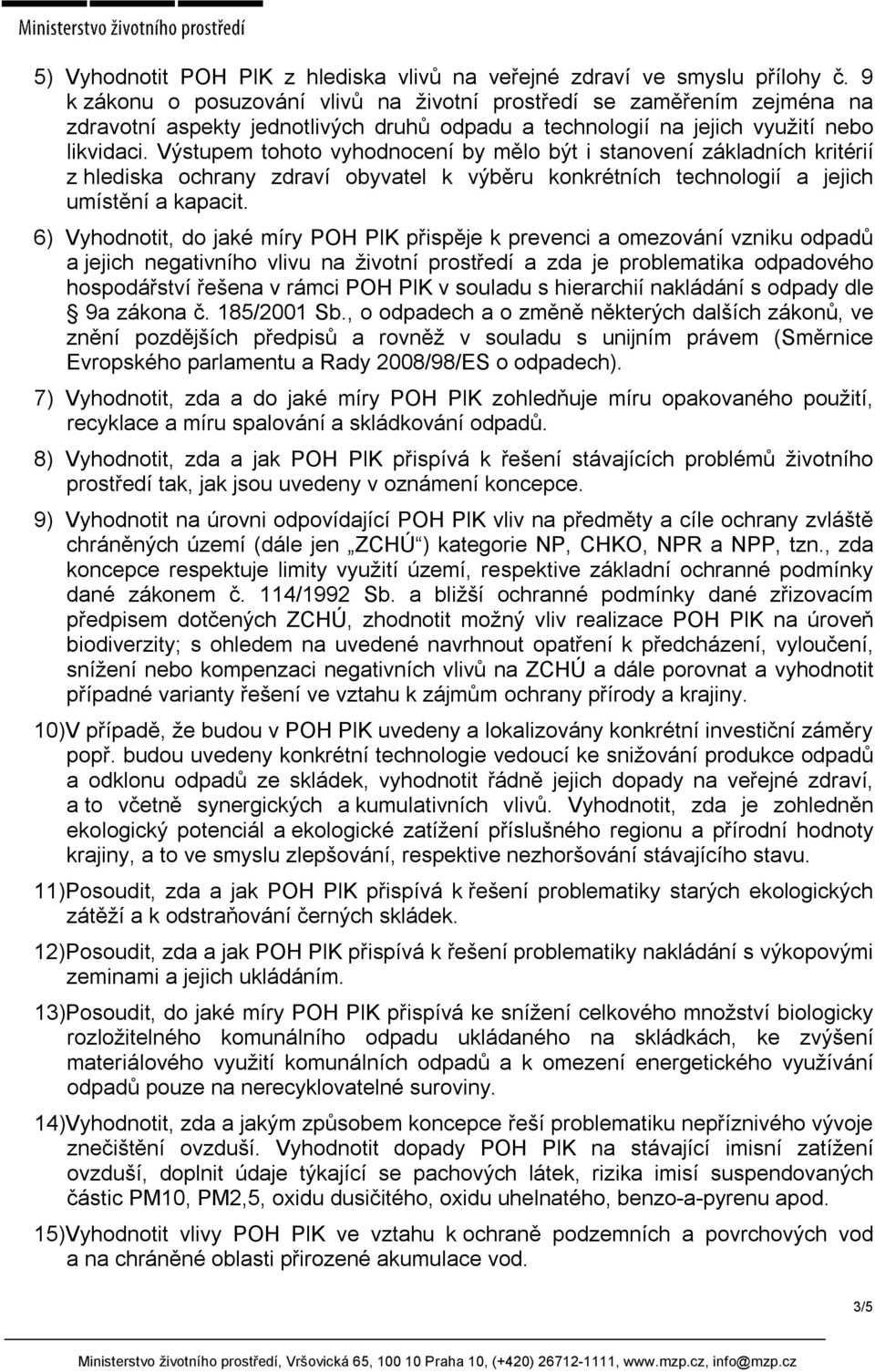 Výstupem tohoto vyhodnocení by mělo být i stanovení základních kritérií z hlediska ochrany zdraví obyvatel k výběru konkrétních technologií a jejich umístění a kapacit.