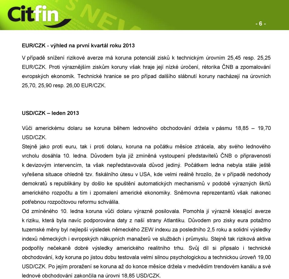 Technické hranice se pro případ dalšího slábnutí koruny nacházejí na úrovních 25,70, 25,90 resp. 26,00 EUR/CZK.
