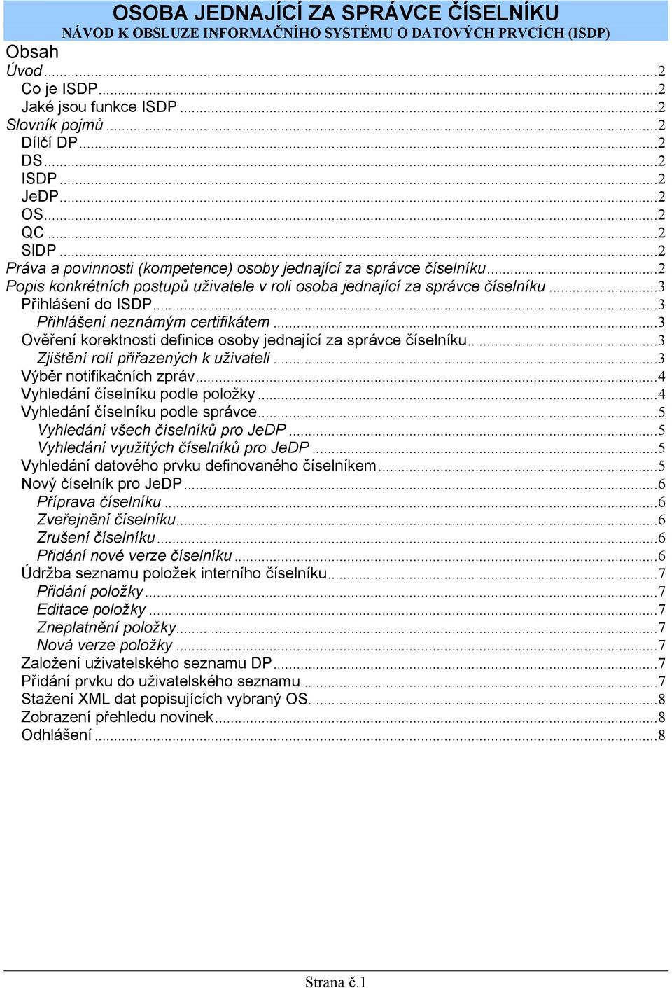 ..3 Přihlášení do ISDP...3 Přihlášení neznámým certifikátem...3 Ověření korektnosti definice osoby jednající za správce číselníku...3 Zjištění rolí přiřazených k uživateli...3 Výběr notifikačních zpráv.