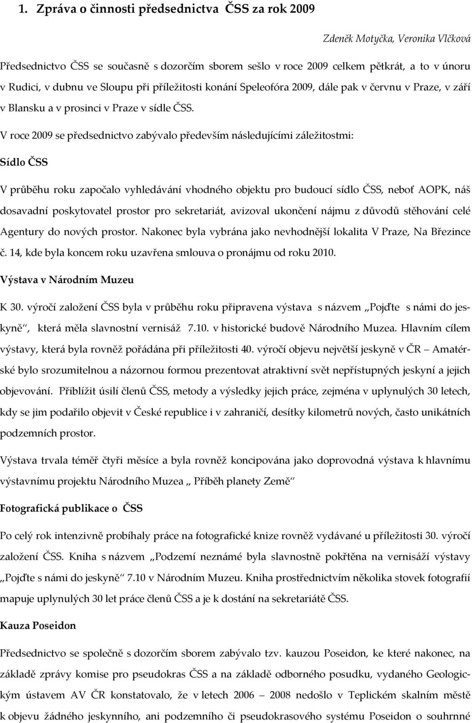 V roce 2009 se předsednictvo zabývalo především následujícími záležitostmi: Sídlo ČSS V průběhu roku započalo vyhledávání vhodného objektu pro budoucí sídlo ČSS, neboť AOPK, náš dosavadní