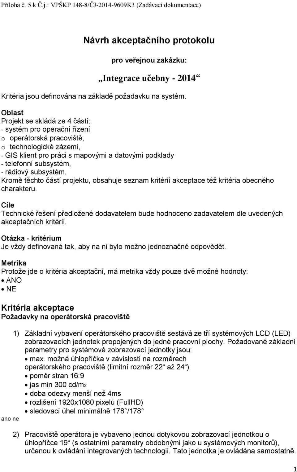 Oblast Projekt se skládá ze 4 částí: - systém pro operační řízení o operátorská pracoviště, o technologické zázemí, - GIS klient pro práci s mapovými a datovými podklady - telefonní subsystém, -