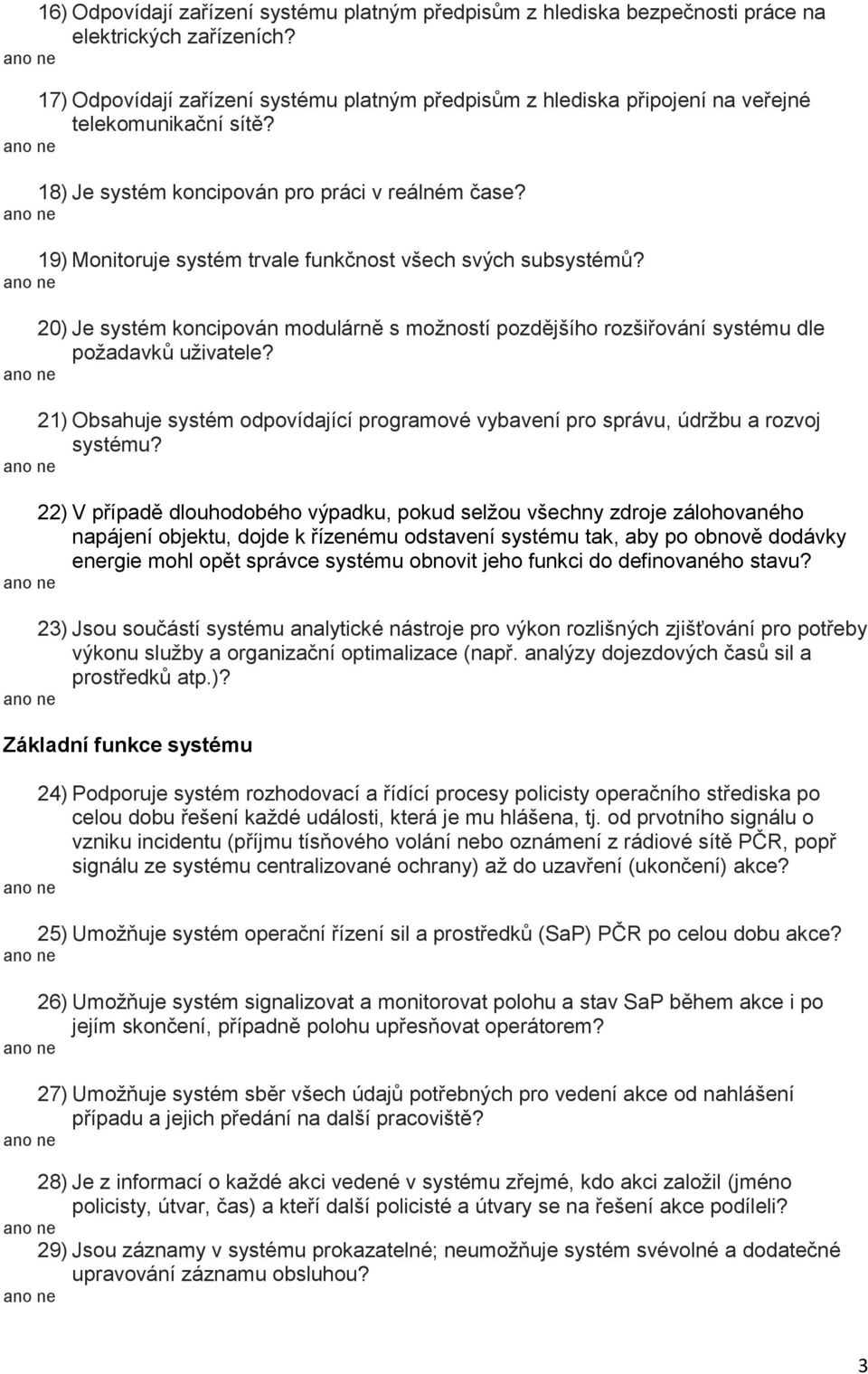 19) Monitoruje systém trvale funkčnost všech svých subsystémů? 20) Je systém koncipován modulárně s možností pozdějšího rozšiřování systému dle požadavků uživatele?