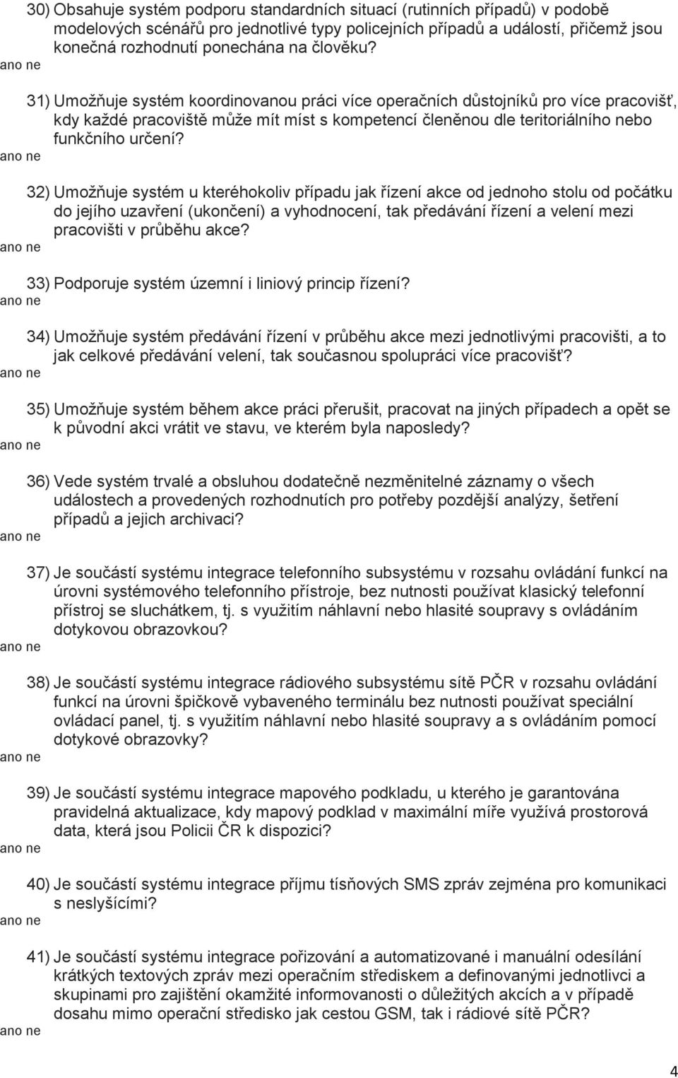 32) Umožňuje systém u kteréhokoliv případu jak řízení akce od jednoho stolu od počátku do jejího uzavření (ukončení) a vyhodnocení, tak předávání řízení a velení mezi pracovišti v průběhu akce?