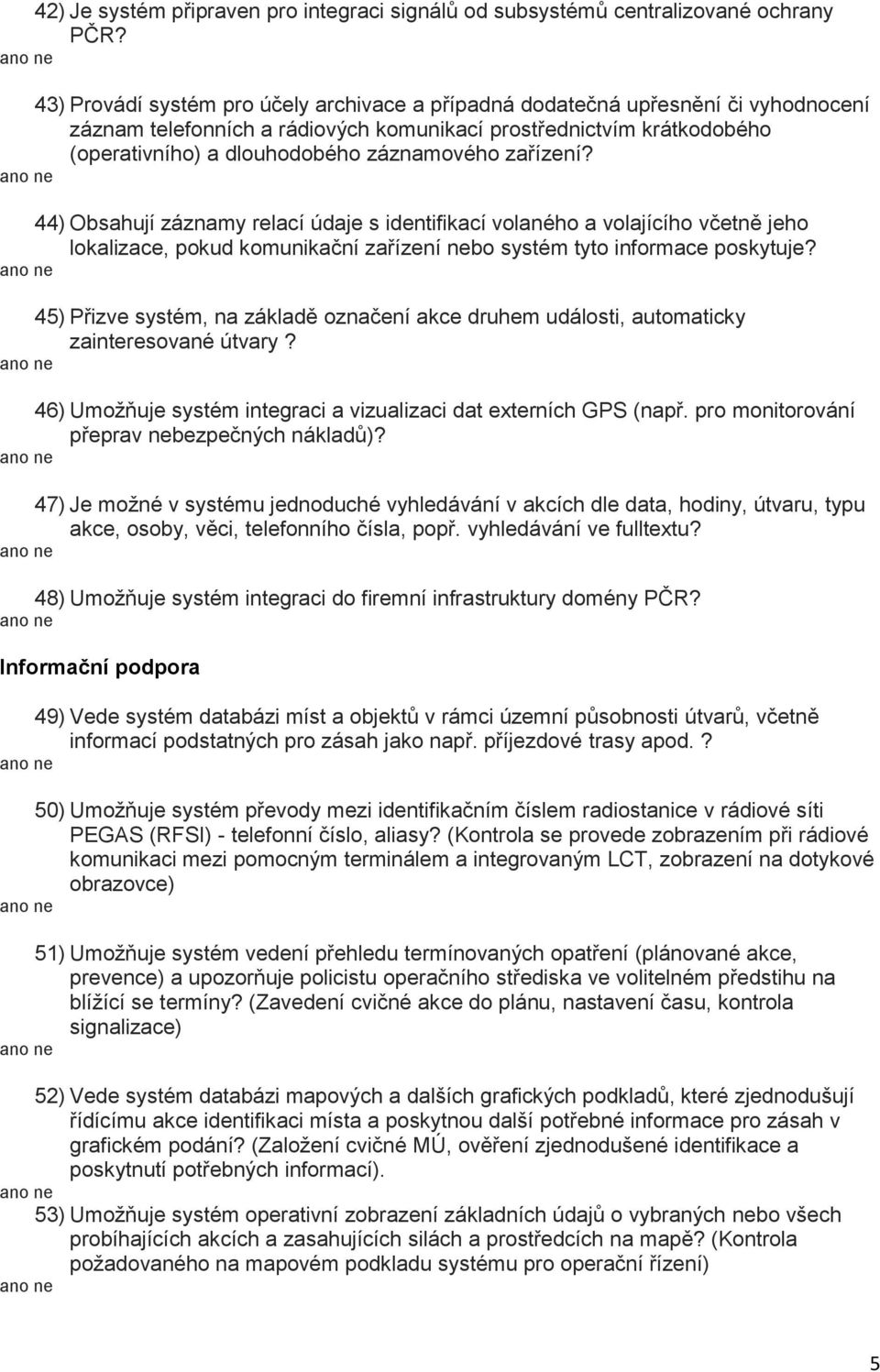 zařízení? 44) Obsahují záznamy relací údaje s identifikací volaného a volajícího včetně jeho lokalizace, pokud komunikační zařízení nebo systém tyto informace poskytuje?