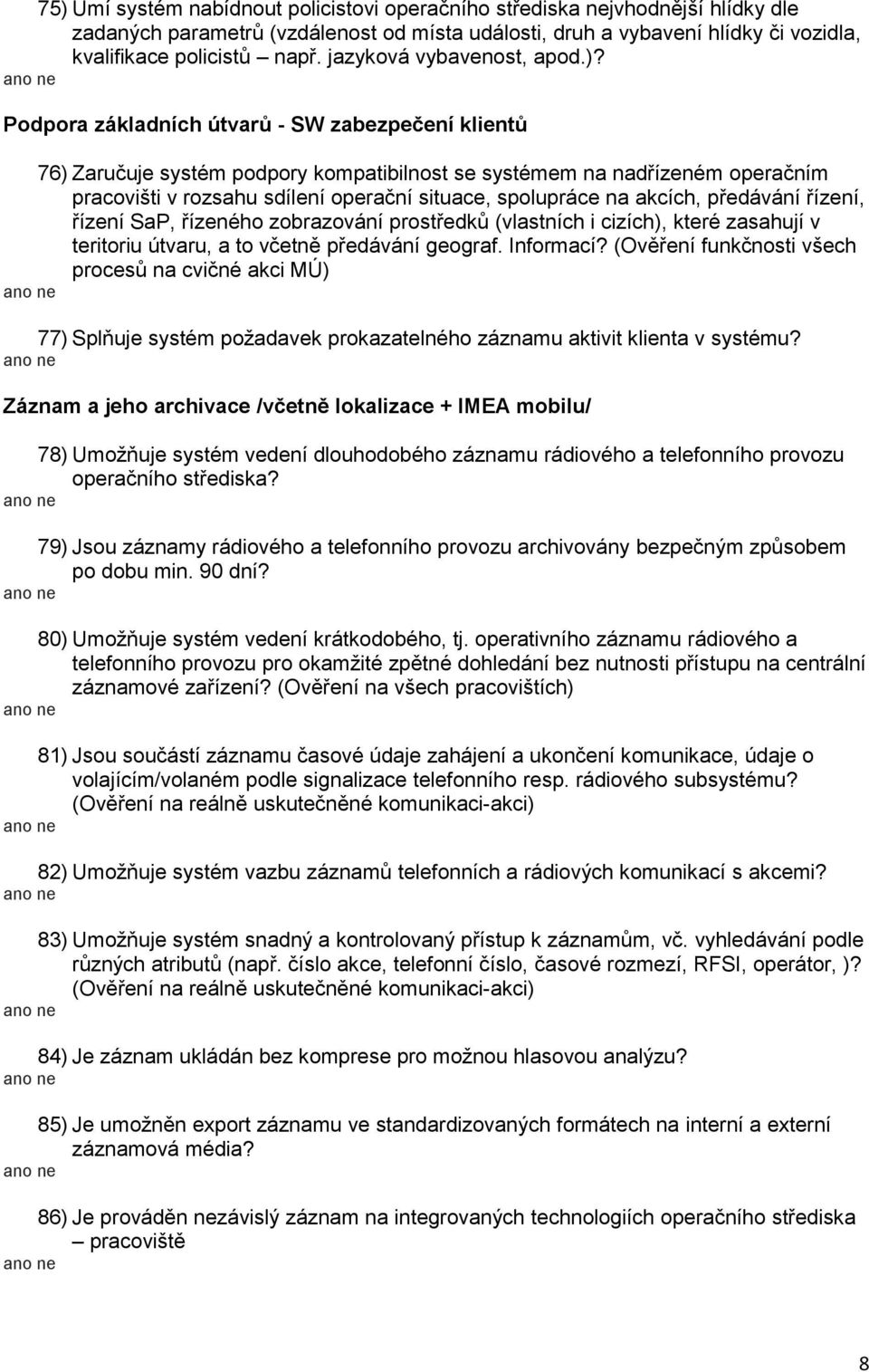 Podpora základních útvarů - SW zabezpečení klientů 76) Zaručuje systém podpory kompatibilnost se systémem na nadřízeném operačním pracovišti v rozsahu sdílení operační situace, spolupráce na akcích,