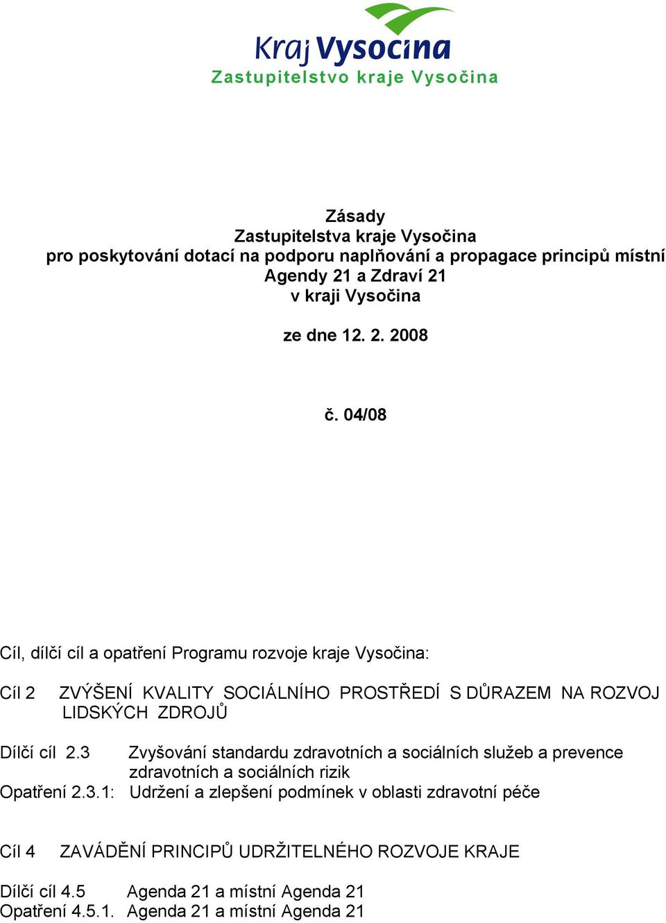 04/08 Cíl, dílčí cíl a opatření Programu rozvoje kraje Vysočina: Cíl 2 ZVÝŠENÍ KVALITY SOCIÁLNÍHO PROSTŘEDÍ S DŮRAZEM NA ROZVOJ LIDSKÝCH ZDROJŮ Dílčí cíl 2.