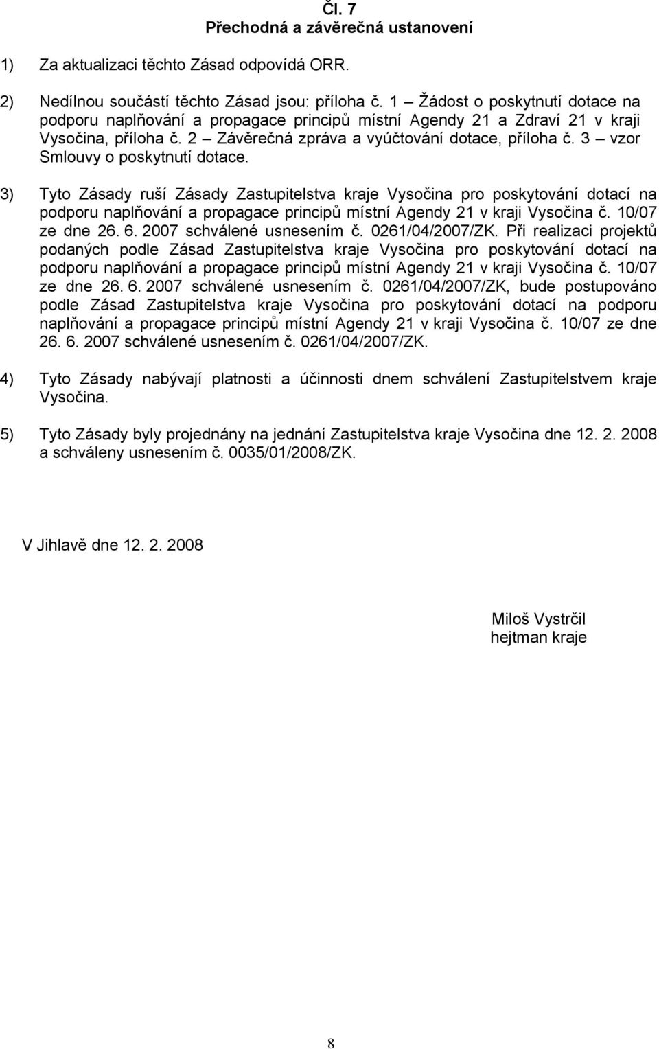 3 vzor Smlouvy o poskytnutí dotace. 3) Tyto Zásady ruší Zásady Zastupitelstva kraje Vysočina pro poskytování dotací na podporu naplňování a propagace principů místní Agendy 21 v kraji Vysočina č.