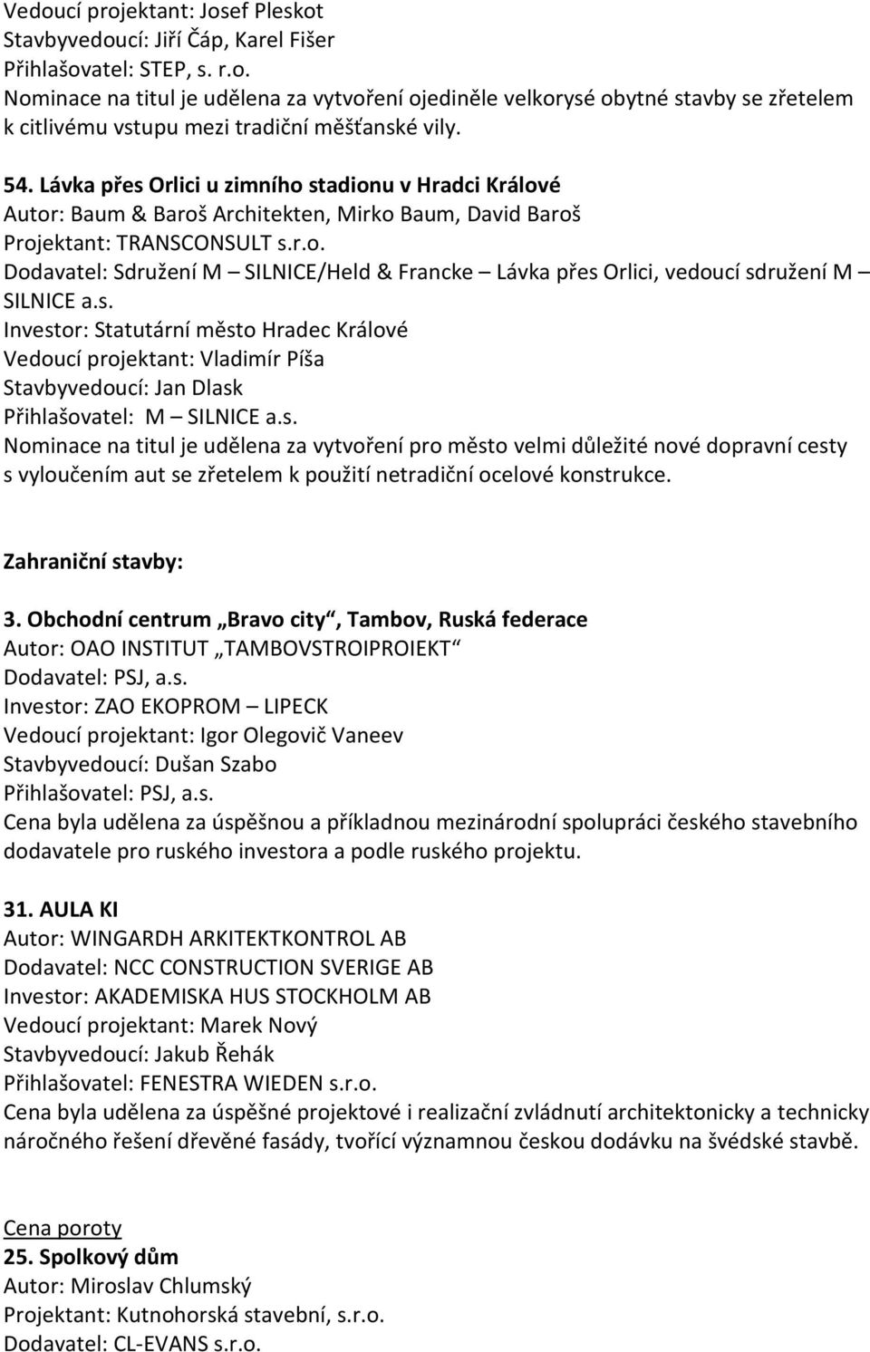 s. Investor: Statutární město Hradec Králové Vedoucí projektant: Vladimír Píša Stavbyvedoucí: Jan Dlask Přihlašovatel: M SILNICE a.s. Nominace na titul je udělena za vytvoření pro město velmi důležité nové dopravní cesty s vyloučením aut se zřetelem k použití netradiční ocelové konstrukce.