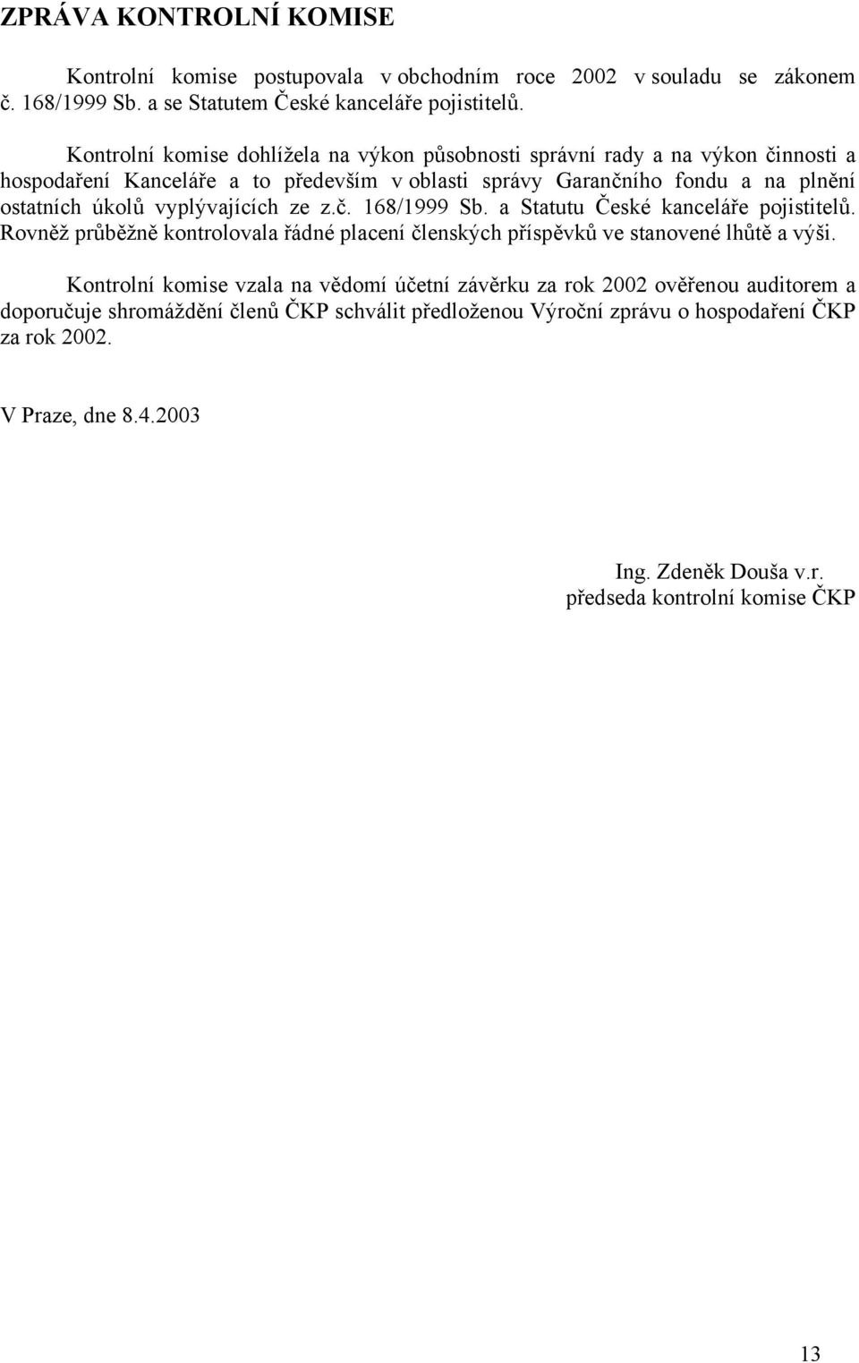 vyplývajících ze z.č. 168/1999 Sb. a Statutu České kanceláře pojistitelů. Rovněž průběžně kontrolovala řádné placení členských příspěvků ve stanovené lhůtě a výši.