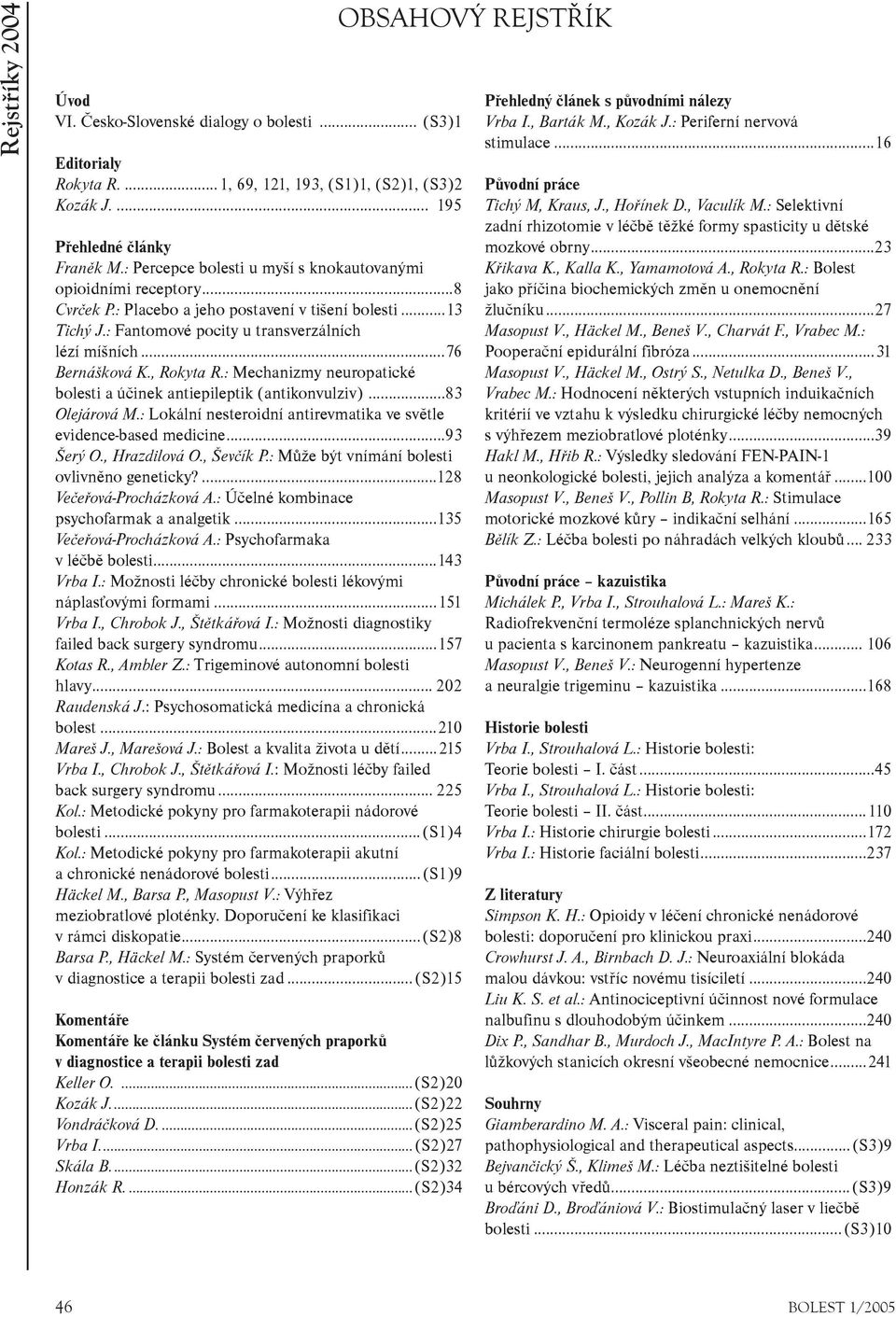 , Rokyta R.: Mechanizmy neuropatické bolesti a úèinek antiepileptik (antikonvulziv)...83 Olejárová M.: Lokální nesteroidní antirevmatika ve svìtle evidence-based medicine...93 Šerý O., Hrazdilová O.