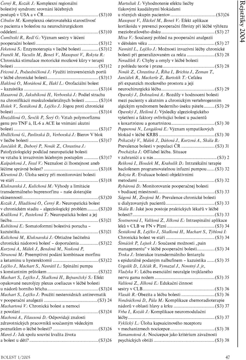 : Enzymoterapia v lieèbì bolesti...(s3)12 Franìk M., Vaculín M., Beneš V., Masopust V., Rokyta R.: Chronická stimulace motorické mozkové kùry v terapii bolesti...(s3)12 Fricová J., Podsedníèková J.