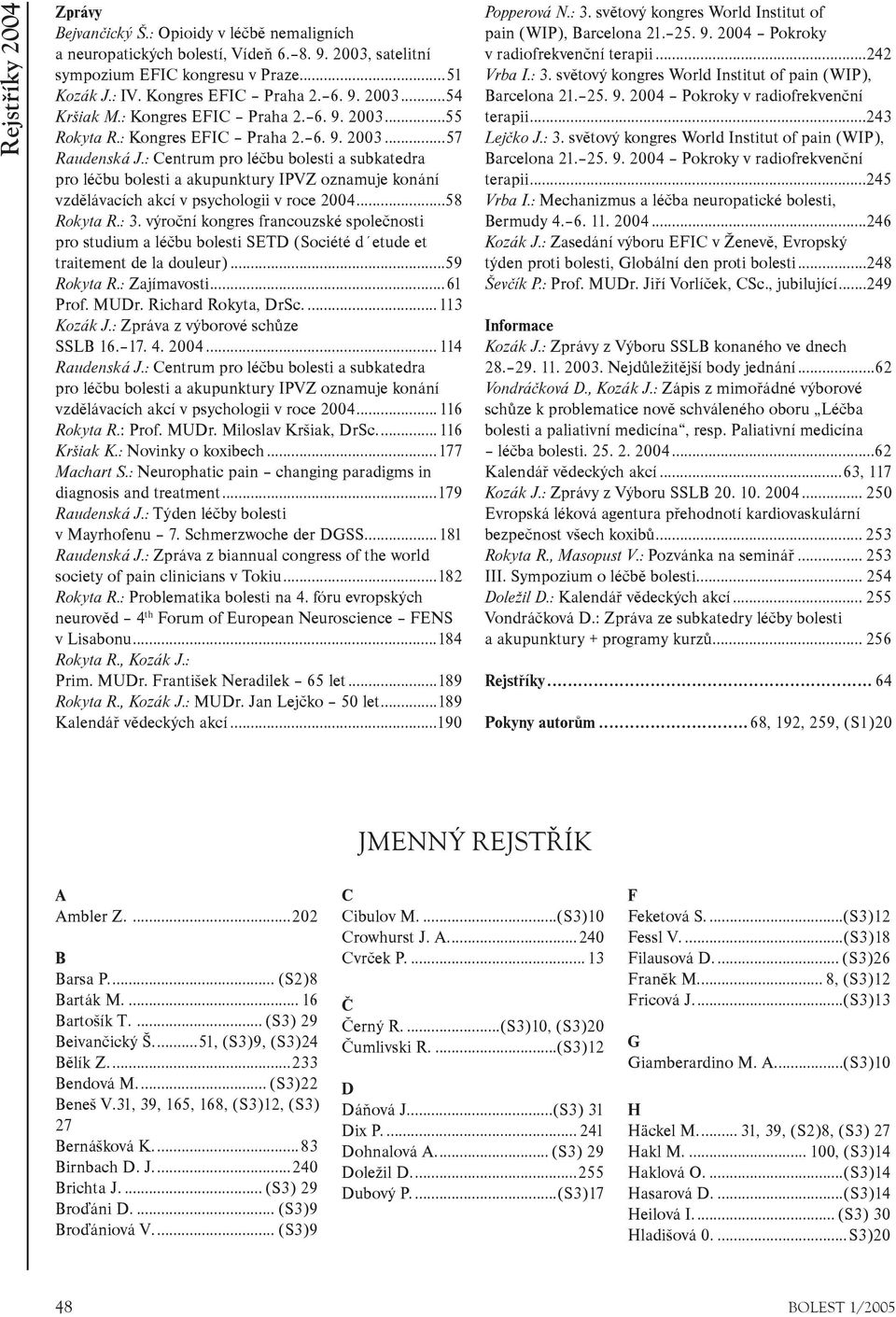 : Centrum pro léèbu bolesti a subkatedra pro léèbu bolesti a akupunktury IPVZ oznamuje konání vzdìlávacích akcí v psychologii v roce 2004...58 Rokyta R.: 3.
