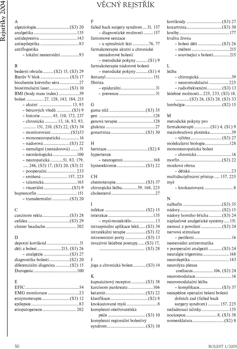 .. 45, 110, 172, 237 chronická...13, 16, 83, 93,... 151, 210, (S3) 22, (S3) 34 monitorování...(s3)33 mononeuropatická...16 nádorová...(s3) 22 nemaligní (nenádorová)...51 neonkologická.