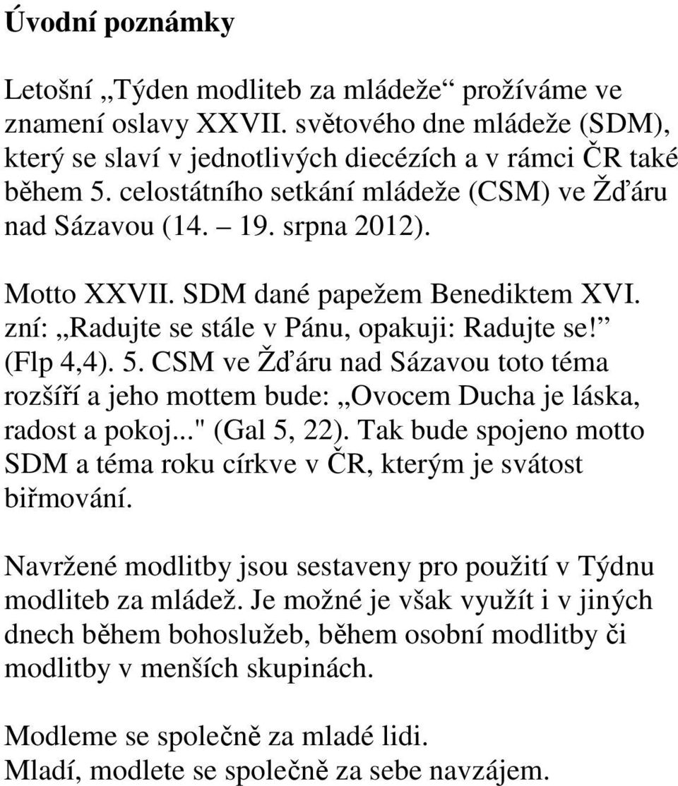 CSM ve Žďáru nad Sázavou toto téma rozšíří a jeho mottem bude: Ovocem Ducha je láska, radost a pokoj..." (Gal 5, 22). Tak bude spojeno motto SDM a téma roku církve v ČR, kterým je svátost biřmování.