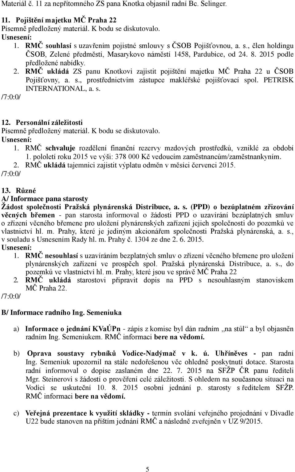 s., prostřednictvím zástupce makléřské pojišťovací spol. PETRISK INTERNATIONAL, a. s. 12. Personální záležitosti Písemně předložený materiál. K bodu se diskutovalo. 1. RMČ schvaluje rozdělení finanční rezervy mzdových prostředků, vzniklé za období 1.