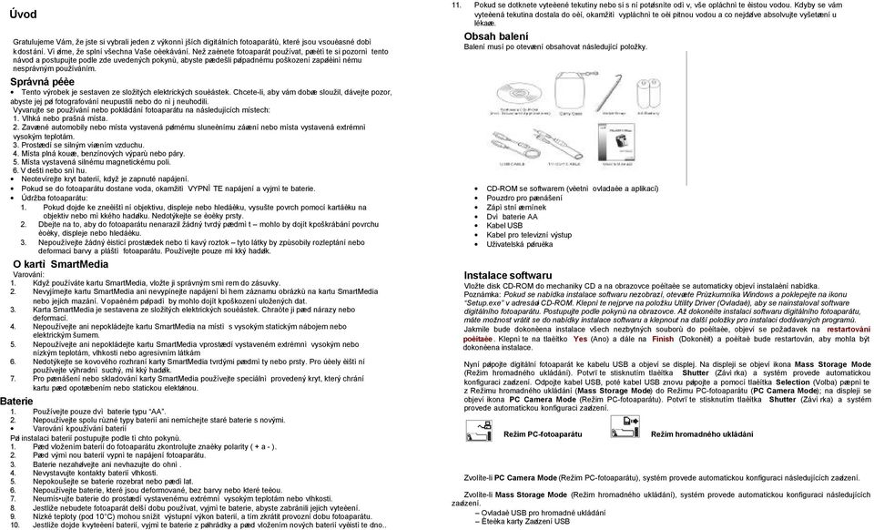 Správná péèe Tento výrobek je sestaven ze složitých elektrických souèástek. Chcete-li, aby vám dobøe sloužil, dávejte pozor, abyste jej pøi fotografování neupustili nebo do nìj neuhodili.