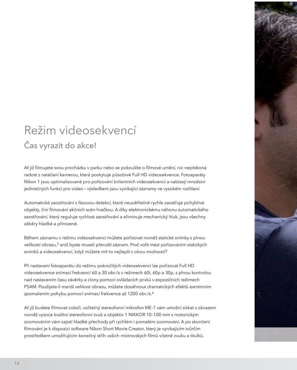 Fotoaparáty Nikon 1 jsou optimalizované pro pořizování brilantních videosekvencí a nabízejí množství jedinečných funkcí pro video výsledkem jsou vynikající záznamy ve vysokém rozlišení.