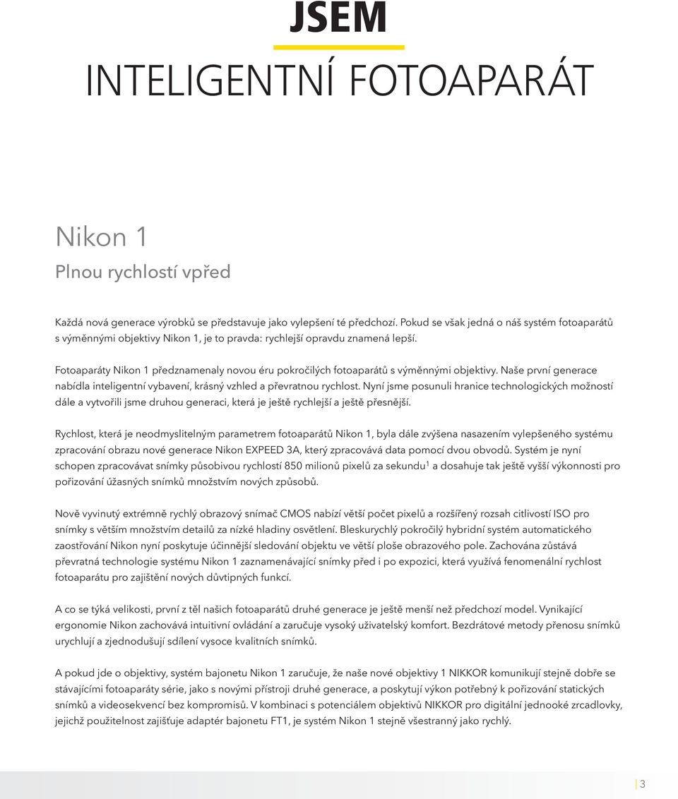 Fotoaparáty Nikon 1 předznamenaly novou éru pokročilých fotoaparátů s výměnnými objektivy. Naše první generace nabídla inteligentní vybavení, krásný vzhled a převratnou rychlost.