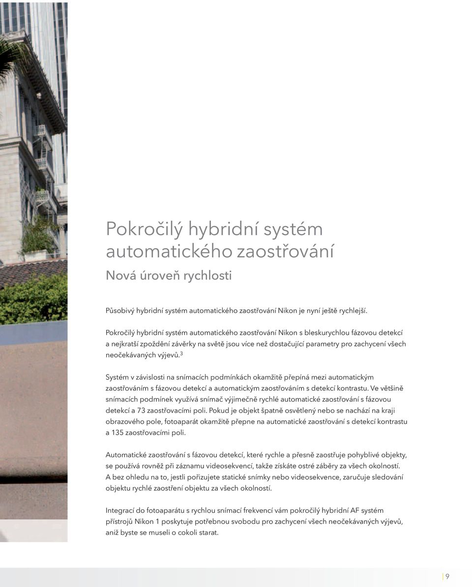 výjevů. 3 Systém v závislosti na snímacích podmínkách okamžitě přepíná mezi automatickým zaostřováním s fázovou detekcí a automatickým zaostřováním s detekcí kontrastu.