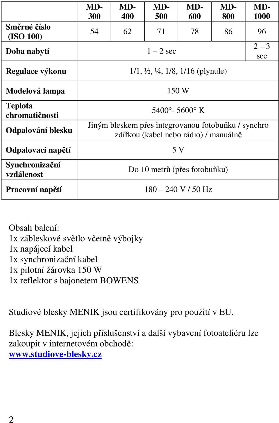 metrů (přes fotobuňku) 180 240 V / 50 Hz Obsah balení: 1x zábleskové světlo včetně výbojky 1x napájecí kabel 1x synchronizační kabel 1x pilotní žárovka 150 W 1x reflektor s bajonetem