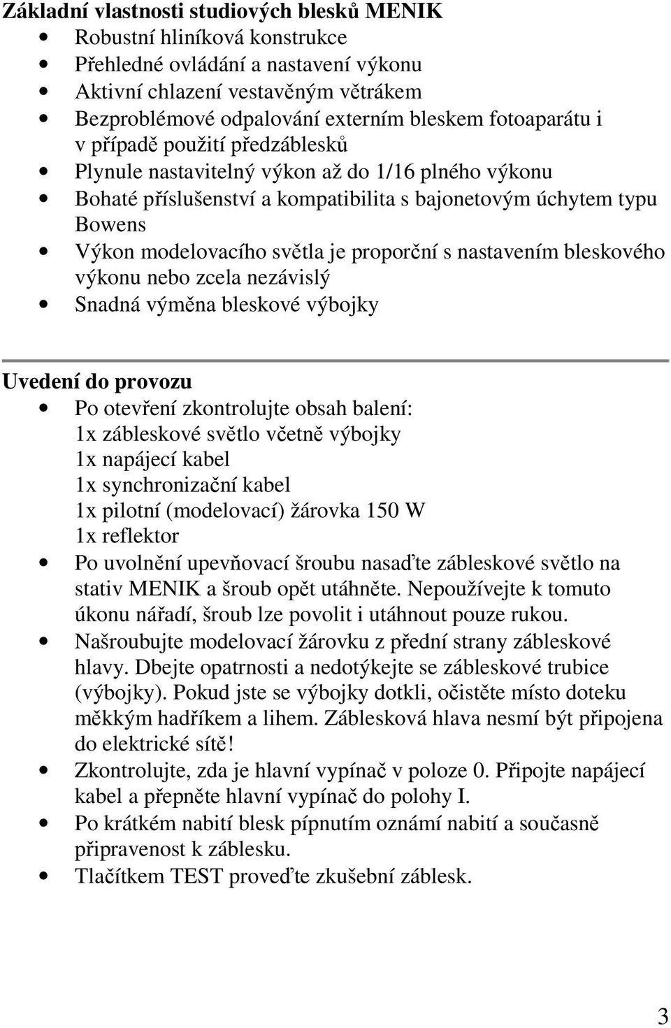 proporční s nastavením bleskového výkonu nebo zcela nezávislý Snadná výměna bleskové výbojky Uvedení do provozu Po otevření zkontrolujte obsah balení: 1x zábleskové světlo včetně výbojky 1x napájecí