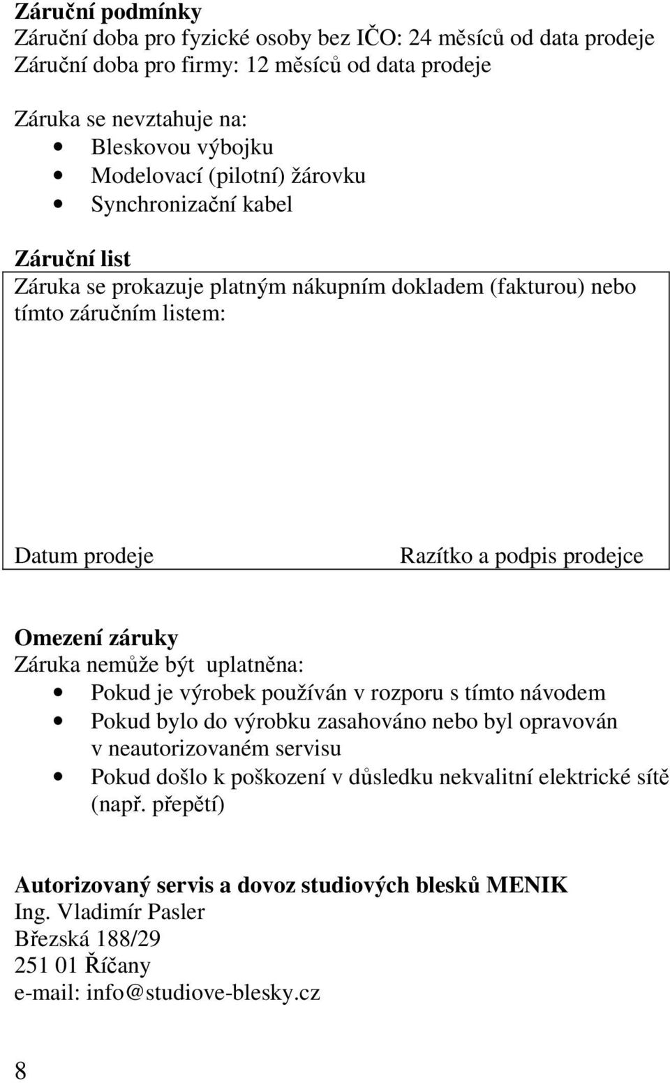 záruky Záruka nemůže být uplatněna: Pokud je výrobek používán v rozporu s tímto návodem Pokud bylo do výrobku zasahováno nebo byl opravován v neautorizovaném servisu Pokud došlo k