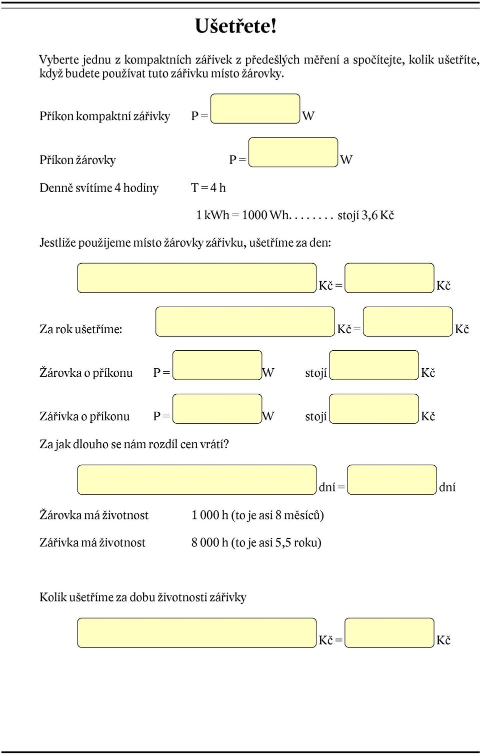 ....... stojí 3,6 Kč Jestliže použijeme místo žárovky zářivku, ušetříme za den: Kč = Kč Za rok ušetříme: Kč = Kč Žárovka o příkonu P = W stojí Kč Zářivka o