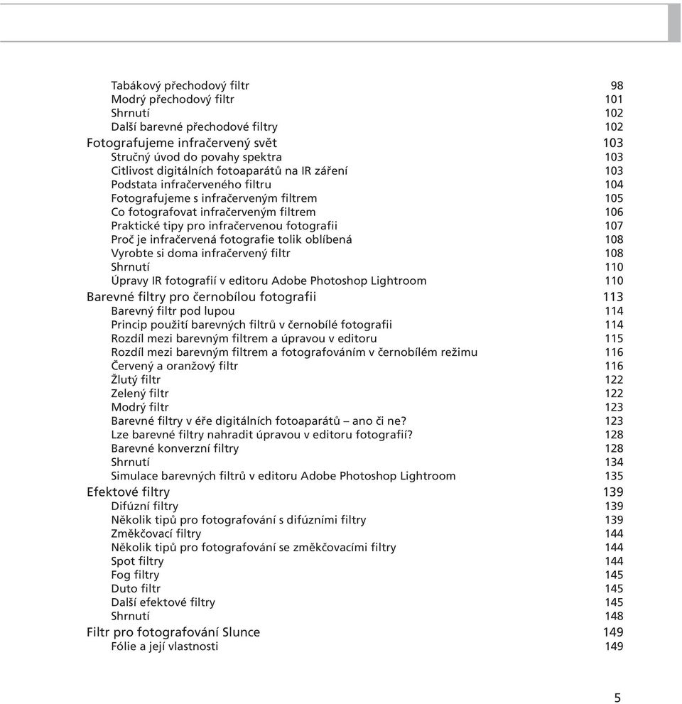 Proč je infračervená fotografie tolik oblíbená 108 Vyrobte si doma infračervený filtr 108 Shrnutí 110 Úpravy IR fotografií v editoru Adobe Photoshop Lightroom 110 Barevné filtry pro černobílou