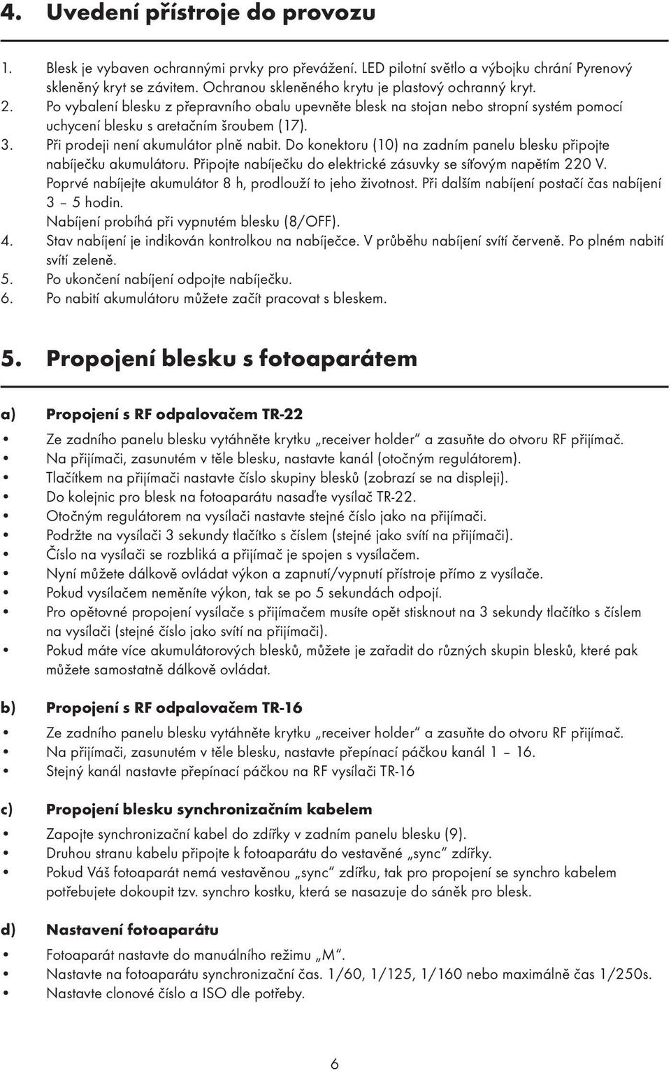 Při prodeji není akumulátor plně nabit. Do konektoru (10) na zadním panelu blesku připojte nabíječku akumulátoru. Připojte nabíječku do elektrické zásuvky se síťovým napětím 220 V.