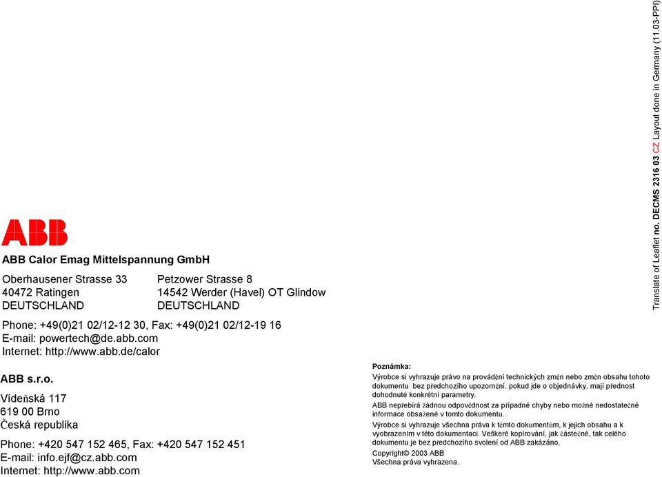 pokud jde o objednávky, mají přednost dohodnuté konkrétní parametry. ABB nepřebírá žádnou odpovědnost za případné chyby nebo možné nedostatečné informace obsažené v tomto dokumentu.