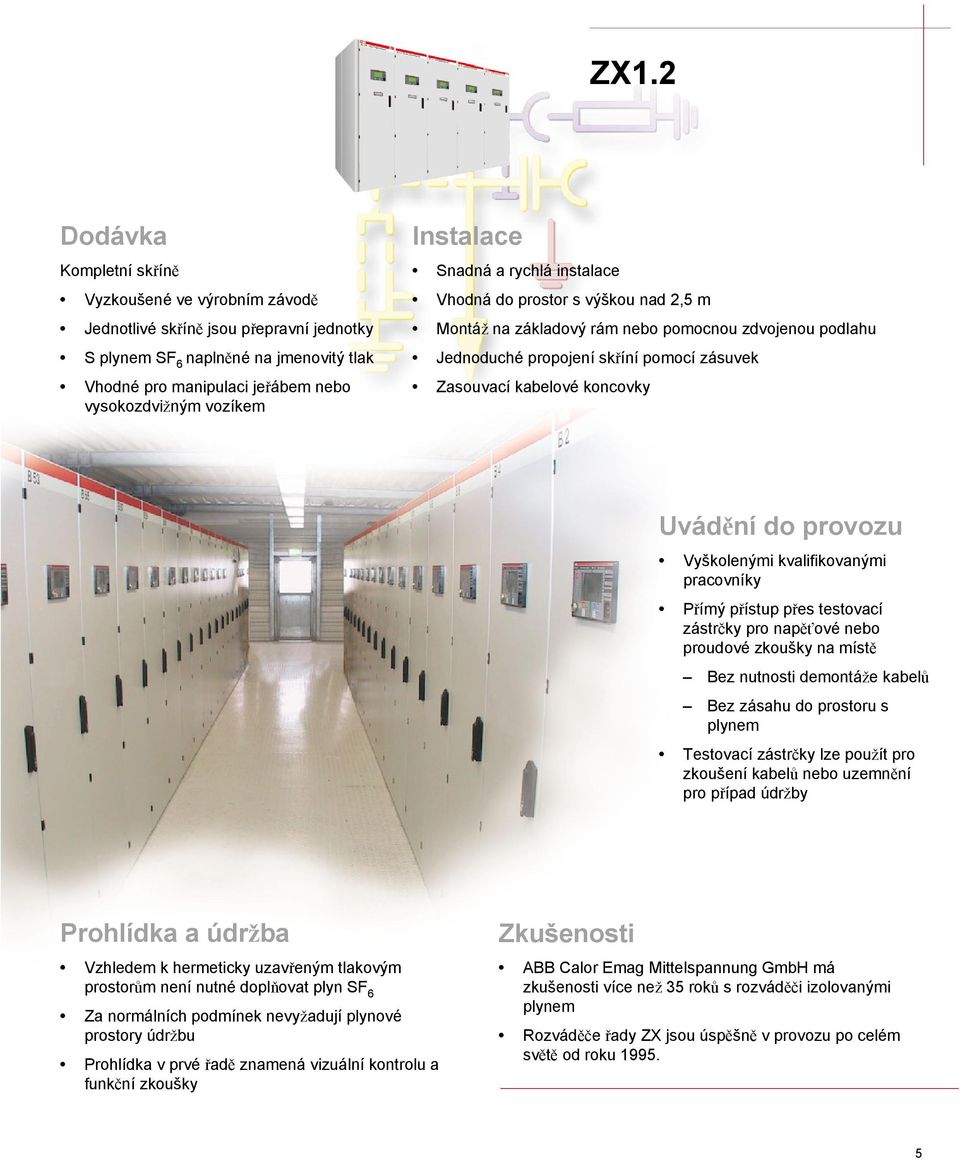 koncovky Uvádění do provozu Vyškolenými kvalifikovanými pracovníky Přímý přístup přes testovací zástrčky pro napěťové nebo proudové zkoušky na místě Bez nutnosti demontáže kabelů Bez zásahu do