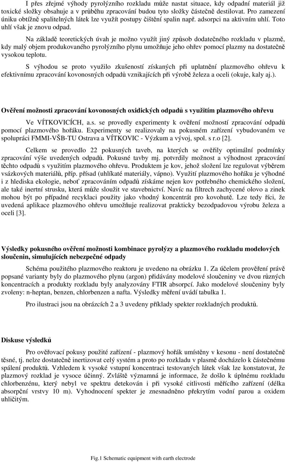 Na základě teoretických úvah je možno využít jiný způsob dodatečného rozkladu v plazmě, kdy malý objem produkovaného pyrolýzního plynu umožňuje jeho ohřev pomocí plazmy na dostatečně vysokou teplotu.