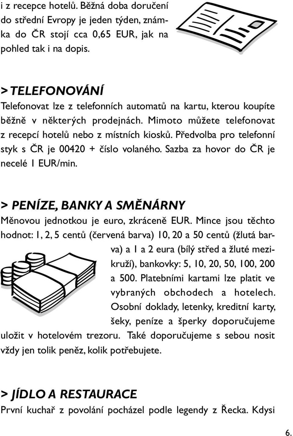 Předvolba pro telefonní styk s ČR je 00420 + číslo volaného. Sazba za hovor do ČR je necelé 1 EUR/min. > PENÍZE, BANKY A SMĚNÁRNY Měnovou jednotkou je euro, zkráceně EUR.