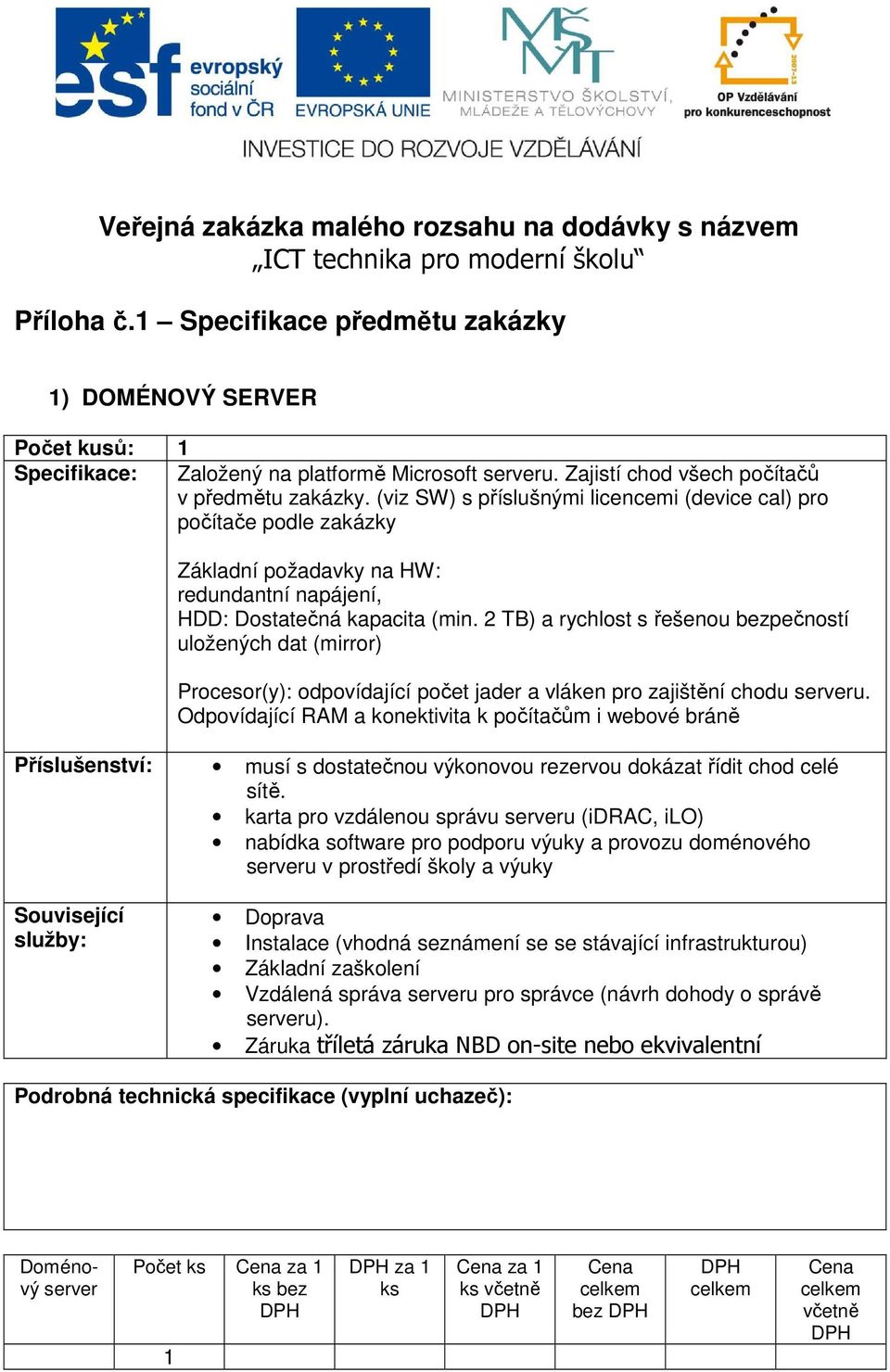 (viz SW) s příslušnými licencemi (device cal) pro počítače podle zakázky Základní požadavky na HW: redundantní napájení, HDD: Dostatečná kapacita (min.