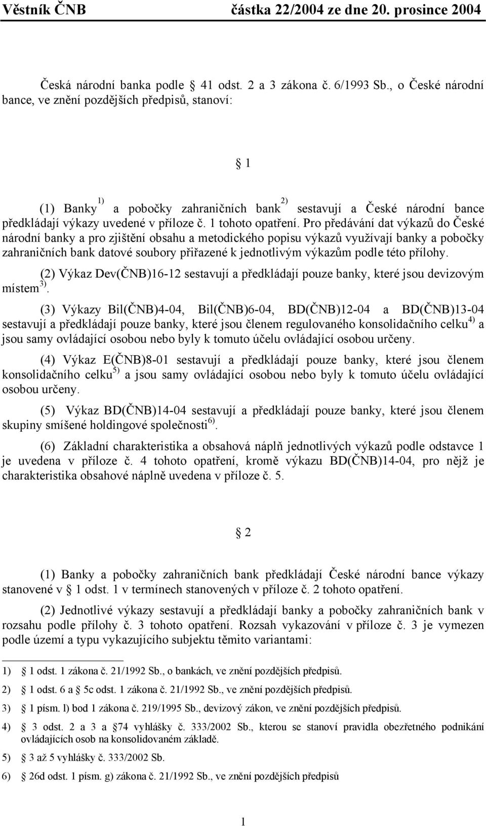 Pro předávání dat výkazů do České národní banky a pro zjištění obsahu a metodického popisu výkazů využívají banky a pobočky zahraničních bank datové soubory přiřazené k jednotlivým výkazům podle této