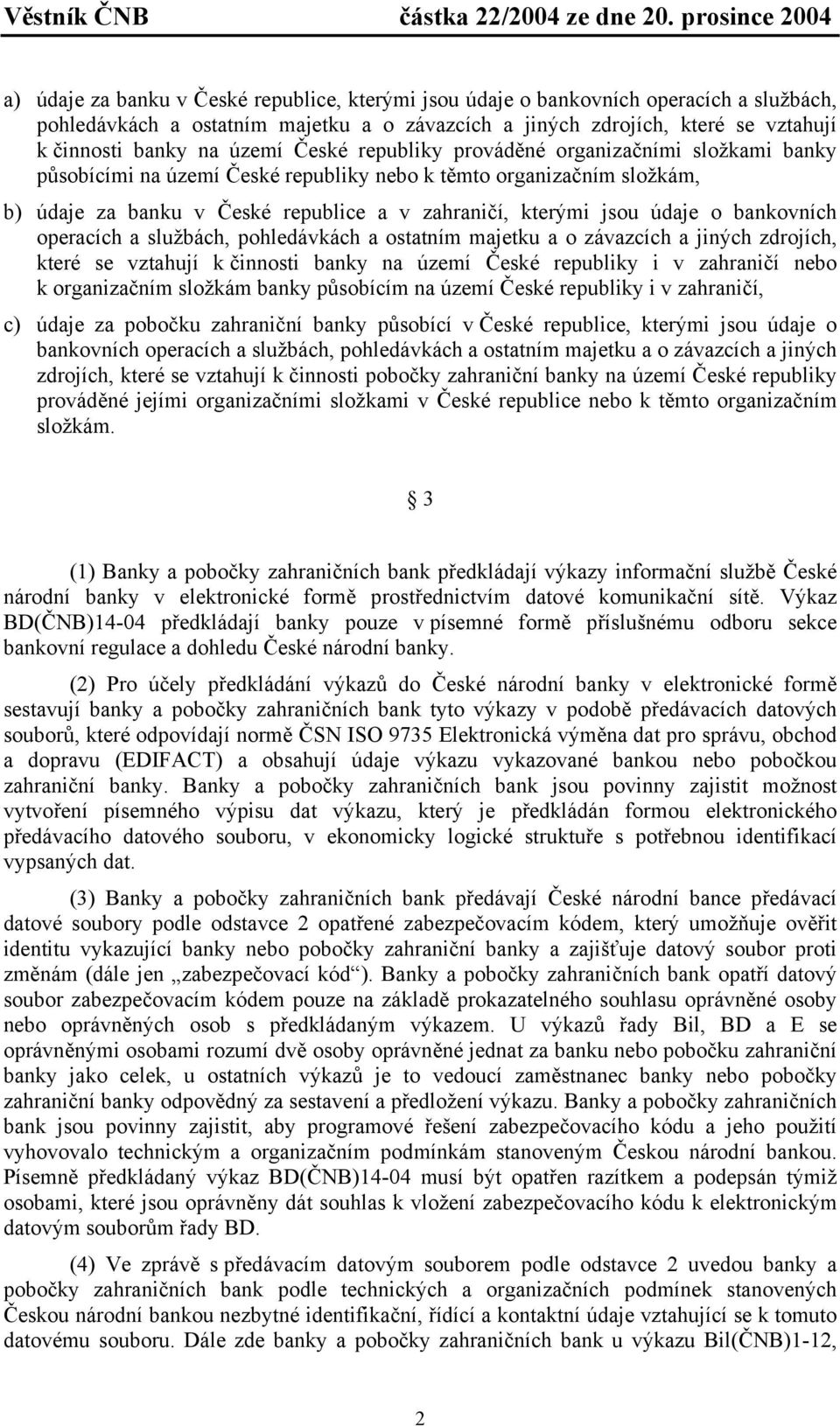 banky na území České republiky prováděné organizačními složkami banky působícími na území České republiky nebo k těmto organizačním složkám, b) údaje za banku v České republice a v zahraničí, kterými