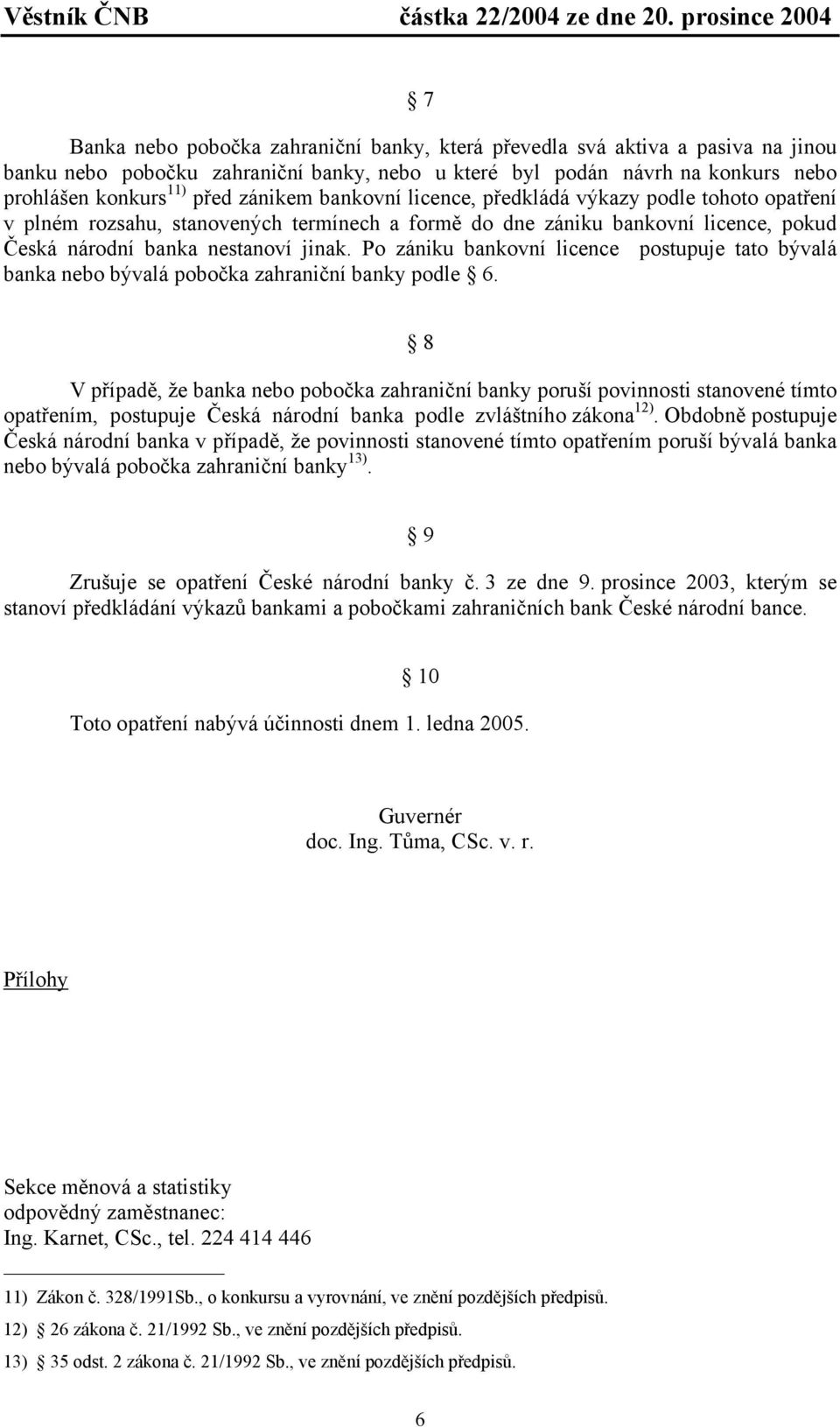 11) před zánikem bankovní licence, předkládá výkazy podle tohoto opatření v plném rozsahu, stanovených termínech a formě do dne zániku bankovní licence, pokud Česká národní banka nestanoví jinak.