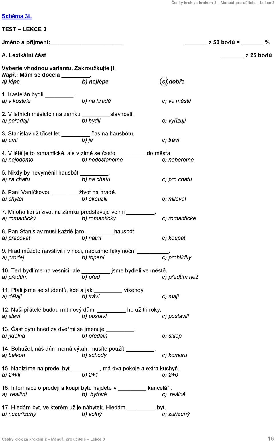 V létě je to romantické, ale v zimě se často do města. a) nejedeme b) nedostaneme c) nebereme 5. Nikdy by nevyměnil hausbót. a) za chatu b) na chatu c) pro chatu 6. Paní Vaníčkovou život na hradě.