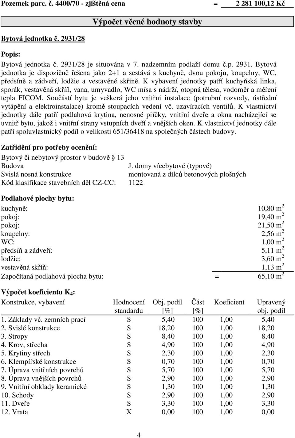 28 je situována v 7. nadzemním podlaží domu č.p. 2931. Bytová jednotka je dispozičně řešena jako 2+1 a sestává s kuchyně, dvou pokojů, koupelny, WC, předsíně a zádveří, lodžie a vestavěné skříně.