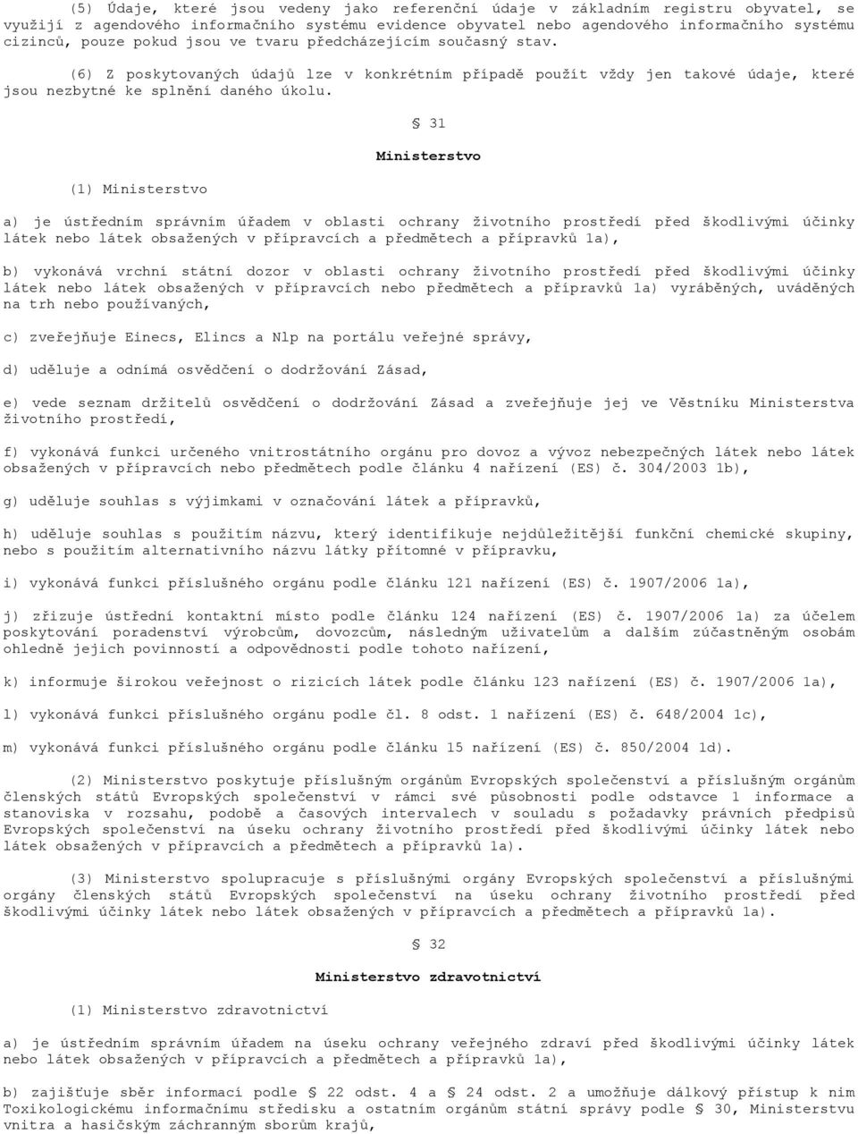 (1) Ministerstvo 31 Ministerstvo a) je ústředním správním úřadem v oblasti ochrany životního prostředí před škodlivými účinky látek nebo látek obsažených v přípravcích a předmětech a přípravků 1a),