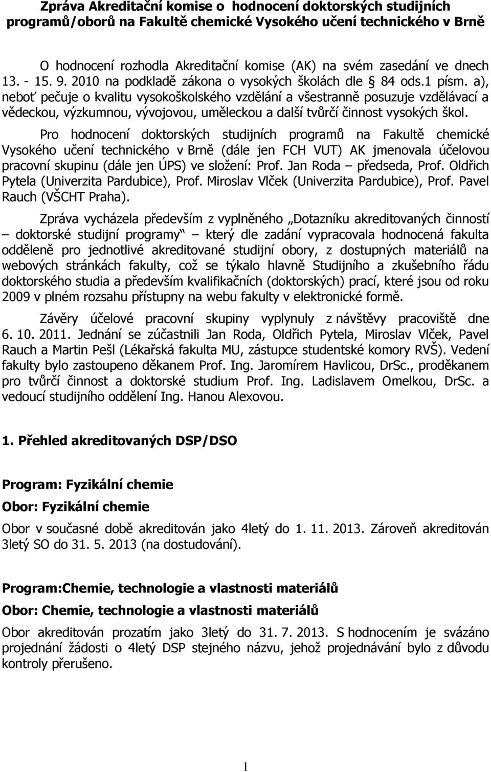 a), neboť pečuje o kvalitu vysokoškolského vzdělání a všestranně posuzuje vzdělávací a vědeckou, výzkumnou, vývojovou, uměleckou a další tvůrčí činnost vysokých škol.